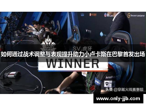 如何通过战术调整与表现提升助力小卢卡斯在巴黎首发出场