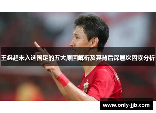 王燊超未入选国足的五大原因解析及其背后深层次因素分析