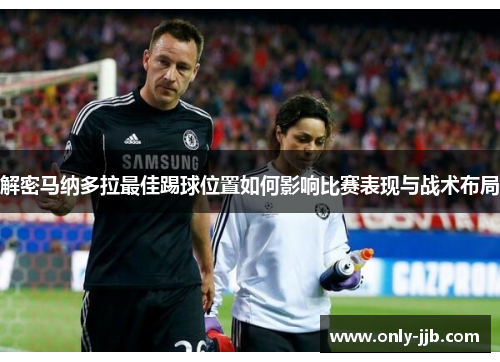 解密马纳多拉最佳踢球位置如何影响比赛表现与战术布局