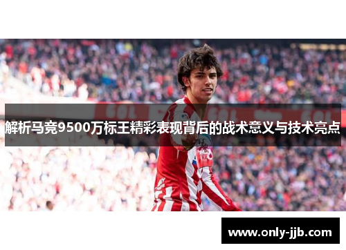 解析马竞9500万标王精彩表现背后的战术意义与技术亮点