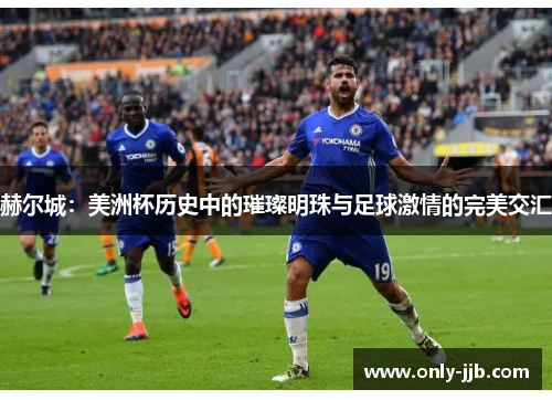 赫尔城：美洲杯历史中的璀璨明珠与足球激情的完美交汇