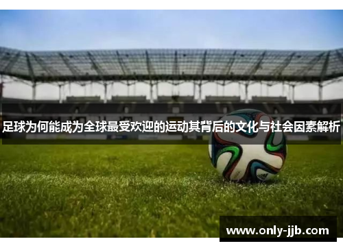 足球为何能成为全球最受欢迎的运动其背后的文化与社会因素解析