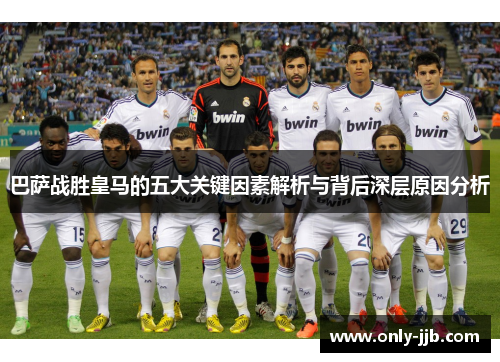巴萨战胜皇马的五大关键因素解析与背后深层原因分析