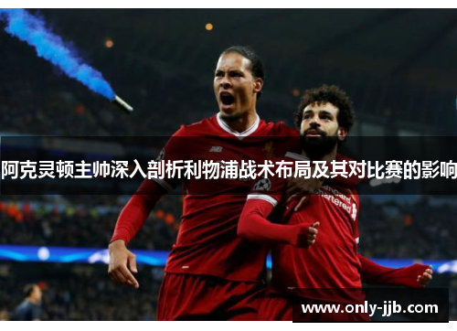 阿克灵顿主帅深入剖析利物浦战术布局及其对比赛的影响