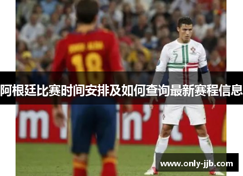 阿根廷比赛时间安排及如何查询最新赛程信息