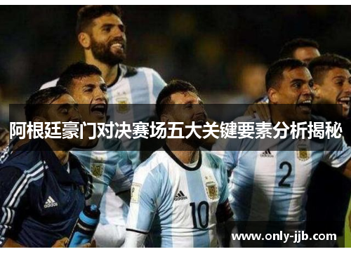 阿根廷豪门对决赛场五大关键要素分析揭秘 阿根廷豪门对决赛场五大关键要素分析揭秘