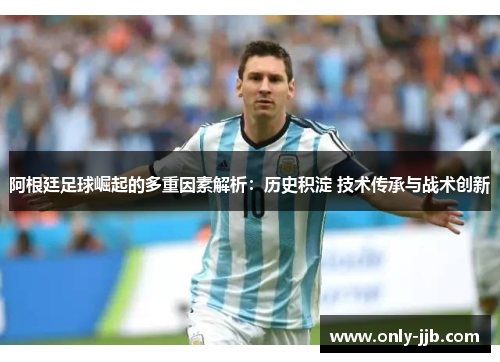 阿根廷足球崛起的多重因素解析：历史积淀 技术传承与战术创新