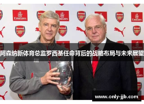 阿森纳新体育总监罗西基任命背后的战略布局与未来展望