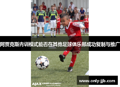 阿贾克斯青训模式能否在其他足球俱乐部成功复制与推广 阿贾克斯青训模式能否在其他足球俱乐部成功复制与推广