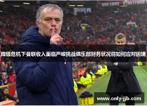 降级危机下曼联收入面临严峻挑战俱乐部财务状况将如何应对困境