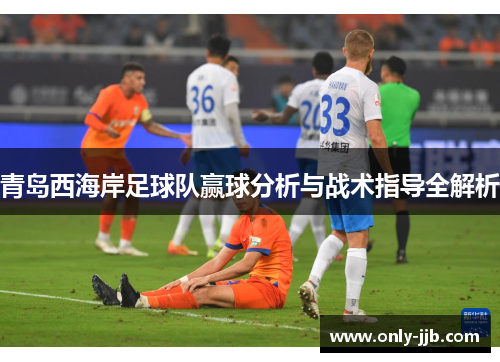 青岛西海岸足球队赢球分析与战术指导全解析