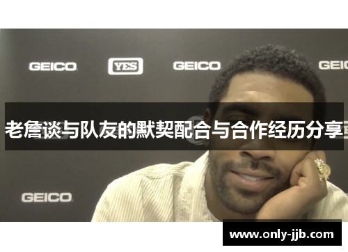 老詹谈与队友的默契配合与合作经历分享 老詹谈与队友的默契配合与合作经历分享