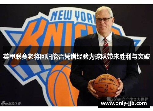 英甲联赛老将回归能否凭借经验为球队带来胜利与突破