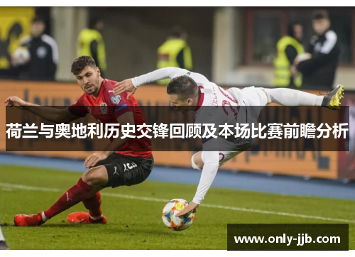 荷兰与奥地利历史交锋回顾及本场比赛前瞻分析