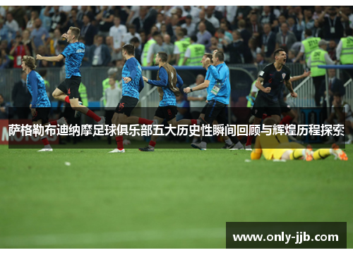 萨格勒布迪纳摩足球俱乐部五大历史性瞬间回顾与辉煌历程探索