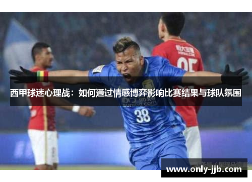 西甲球迷心理战：如何通过情感博弈影响比赛结果与球队氛围