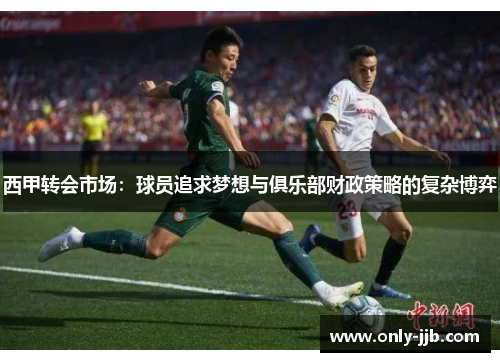 西甲转会市场：球员追求梦想与俱乐部财政策略的复杂博弈