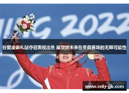 谷爱凌崇礼站夺冠表现出色 展望她未来在冬奥赛场的无限可能性