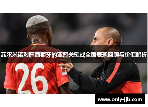 菲尔米诺对阵葡萄牙的亚冠关键战全面表现回顾与价值解析