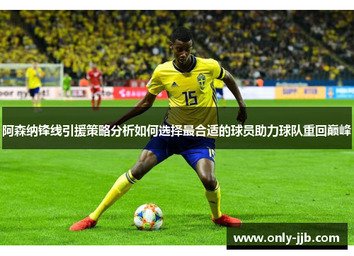 阿森纳锋线引援策略分析如何选择最合适的球员助力球队重回巅峰