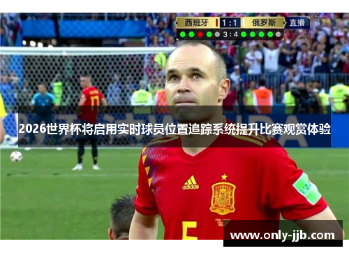 2026世界杯将启用实时球员位置追踪系统提升比赛观赏体验