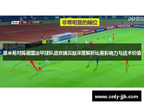 基米希对阵德国法甲球队进攻端贡献深度解析比赛影响力与战术价值 基米希对阵德国法甲球队进攻端贡献深度解析比赛影响力与战术价值