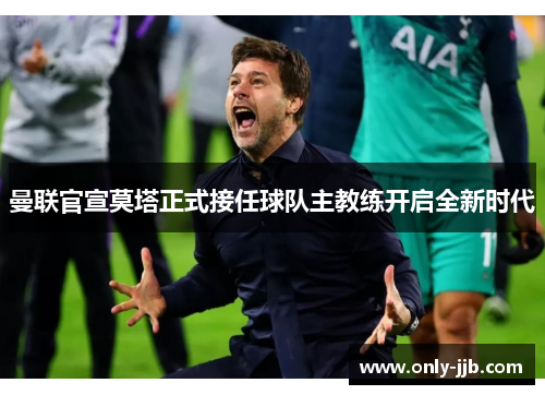 曼联官宣莫塔正式接任球队主教练开启全新时代 曼联官宣莫塔正式接任球队主教练开启全新时代