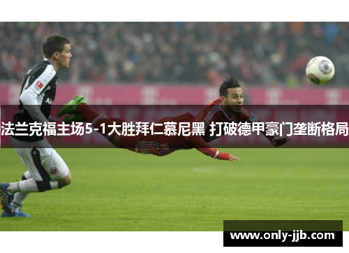 法兰克福主场5-1大胜拜仁慕尼黑 打破德甲豪门垄断格局 法兰克福主场5-1大胜拜仁慕尼黑 打破德甲豪门垄断格局