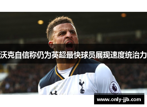 沃克自信称仍为英超最快球员展现速度统治力