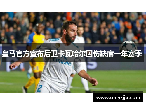 皇马官方宣布后卫卡瓦哈尔因伤缺席一年赛季 皇马官方宣布后卫卡瓦哈尔因伤缺席一年赛季