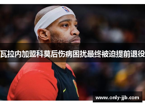 瓦拉内加盟科莫后伤病困扰最终被迫提前退役 瓦拉内加盟科莫后伤病困扰最终被迫提前退役
