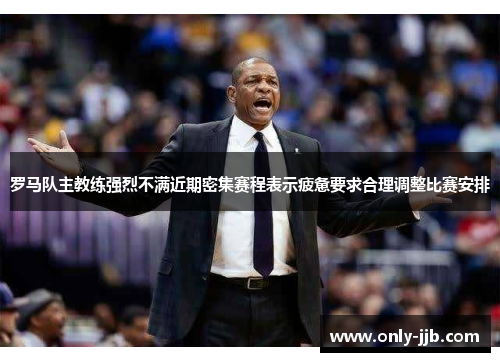 罗马队主教练强烈不满近期密集赛程表示疲惫要求合理调整比赛安排