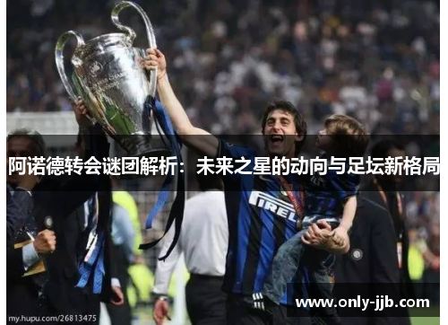阿诺德转会谜团解析：未来之星的动向与足坛新格局