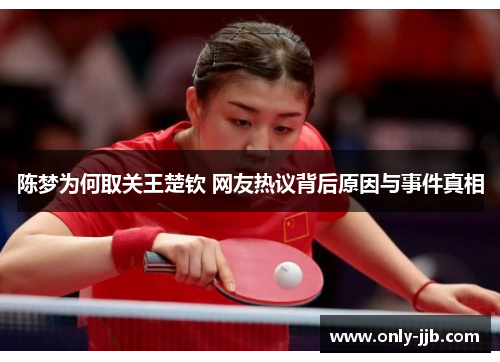 陈梦为何取关王楚钦 网友热议背后原因与事件真相