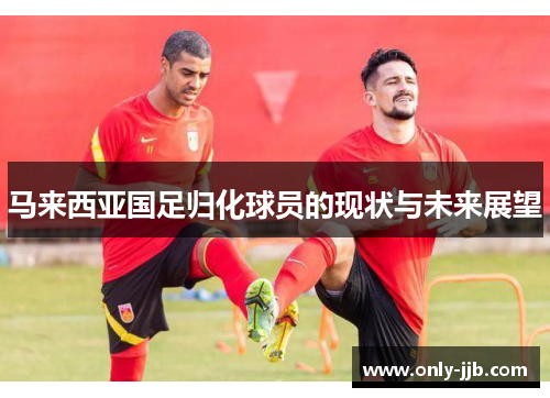 马来西亚国足归化球员的现状与未来展望