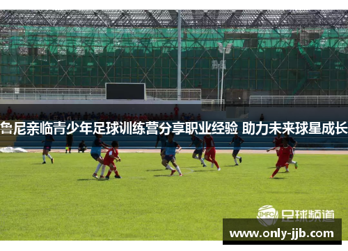 鲁尼亲临青少年足球训练营分享职业经验 助力未来球星成长