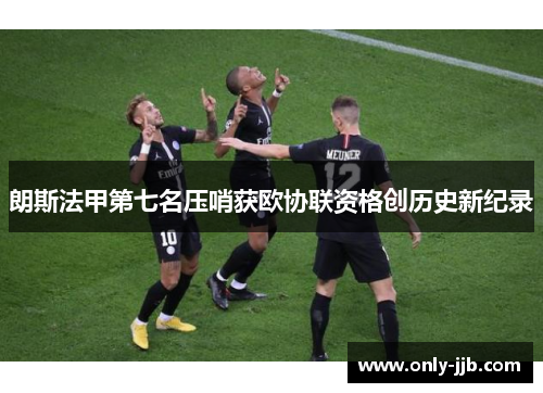 朗斯法甲第七名压哨获欧协联资格创历史新纪录