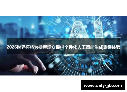 2026世界杯将为持票观众提供个性化人工智能生成集锦体验