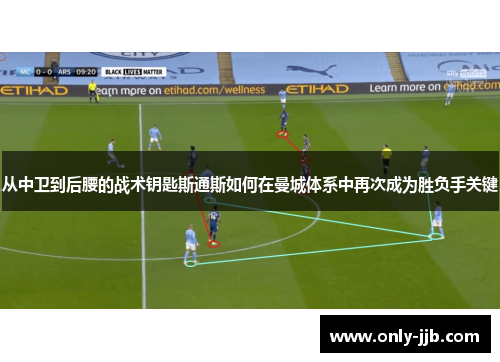 从中卫到后腰的战术钥匙斯通斯如何在曼城体系中再次成为胜负手关键