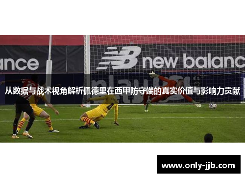 从数据与战术视角解析佩德里在西甲防守端的真实价值与影响力贡献 从数据与战术视角解析佩德里在西甲防守端的真实价值与影响力贡献