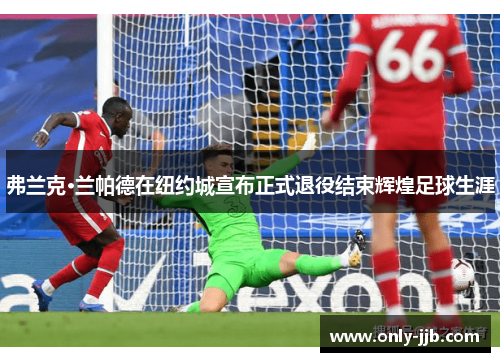 弗兰克·兰帕德在纽约城宣布正式退役结束辉煌足球生涯