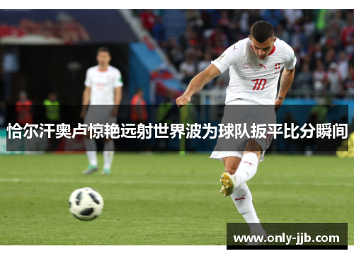 恰尔汗奥卢惊艳远射世界波为球队扳平比分瞬间
