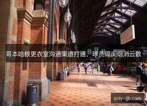 哥本哈根更衣室沟通渠道打通，球员隔阂烟消云散