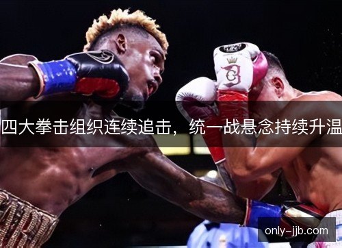四大拳击组织连续追击，统一战悬念持续升温