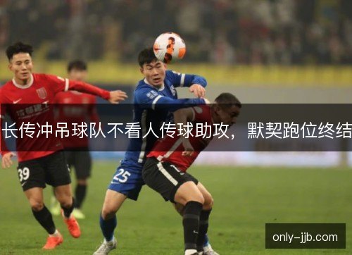 长传冲吊球队不看人传球助攻，默契跑位终结