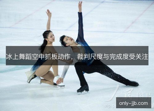 冰上舞蹈空中抓板动作，裁判尺度与完成度受关注
