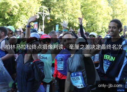 柏林马拉松终点摄像判读,毫厘之差决定最终名次 柏林马拉松终点摄像判读,毫厘之差决定最终名次