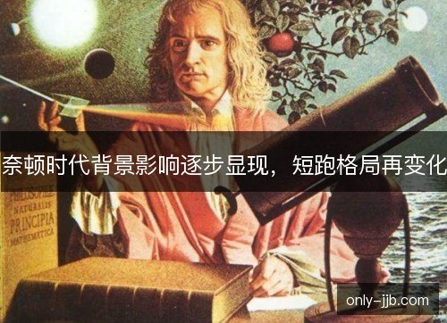 奈顿时代背景影响逐步显现,短跑格局再变化 奈顿时代背景影响逐步显现,短跑格局再变化
